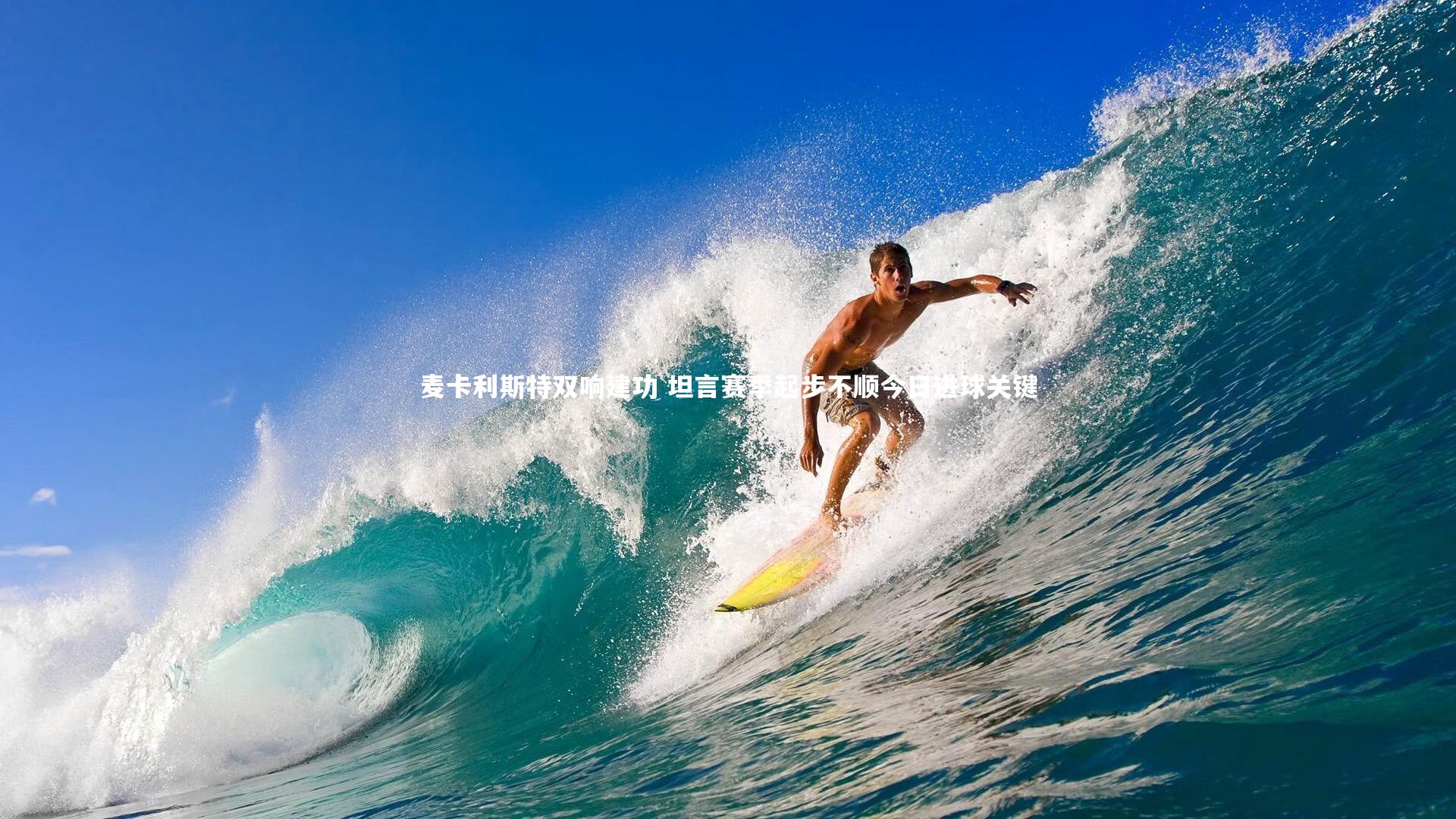 麦卡利斯特双响建功 坦言赛季起步不顺今日进球关键