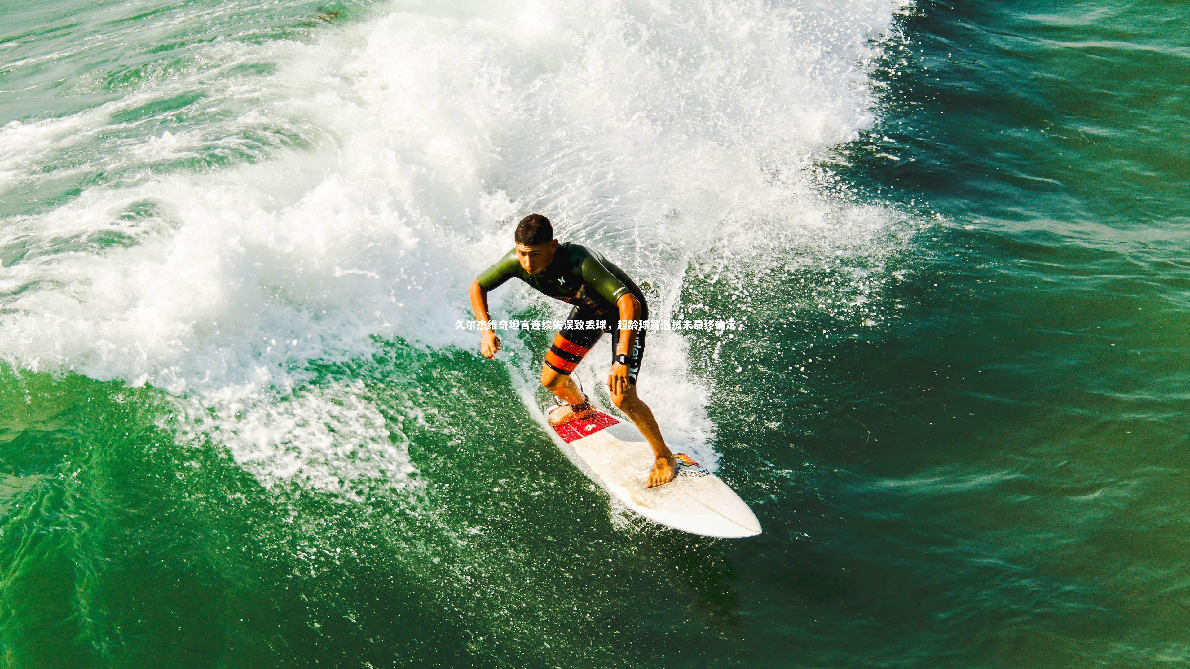 久尔杰维奇坦言连续失误致丢球，超龄球员选拔未最终确定