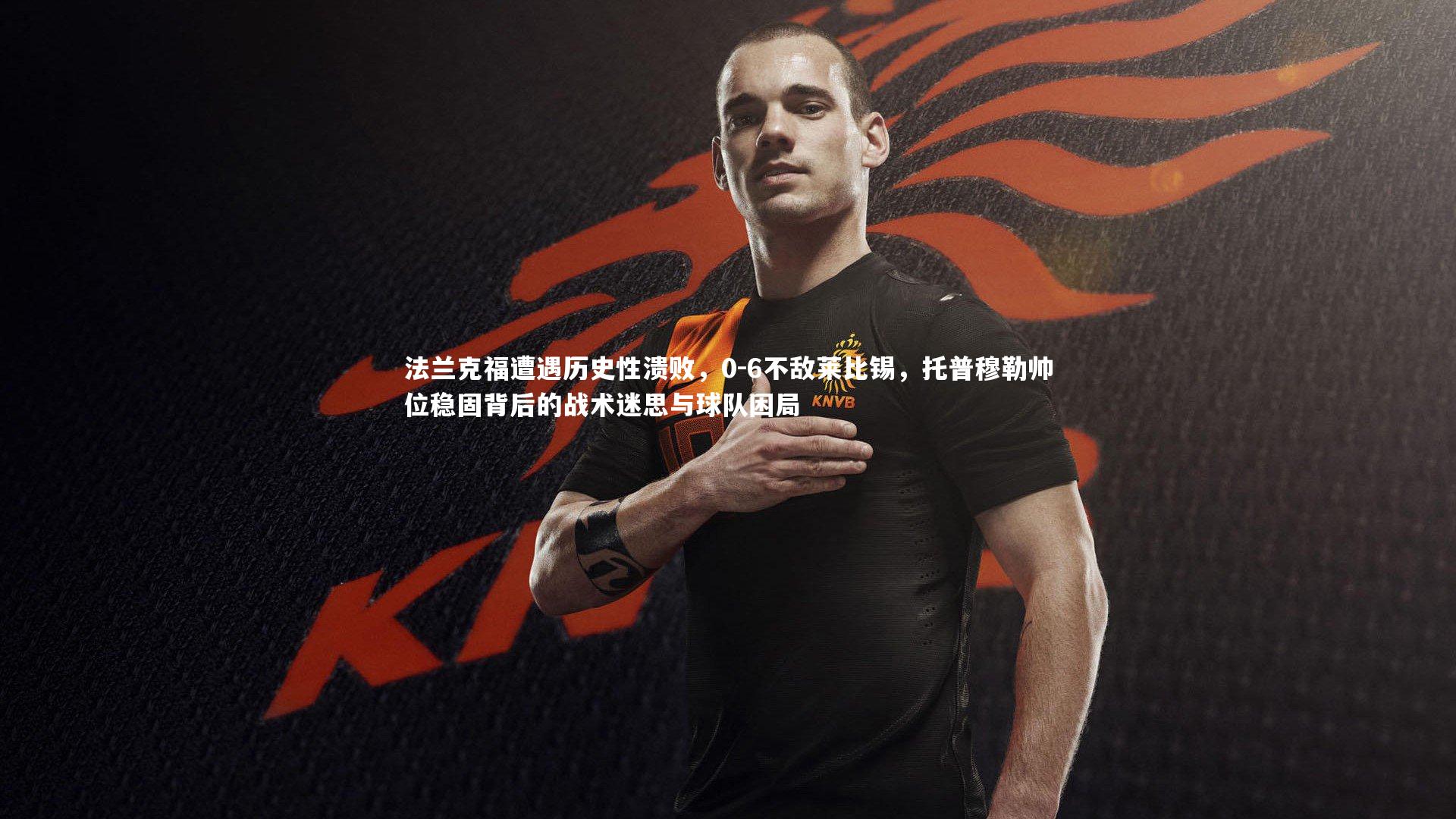 开云体育官网：法兰克福遭遇历史性溃败，0-6不敌莱比锡，托普穆勒帅位稳固背后的战术迷思与球队困局