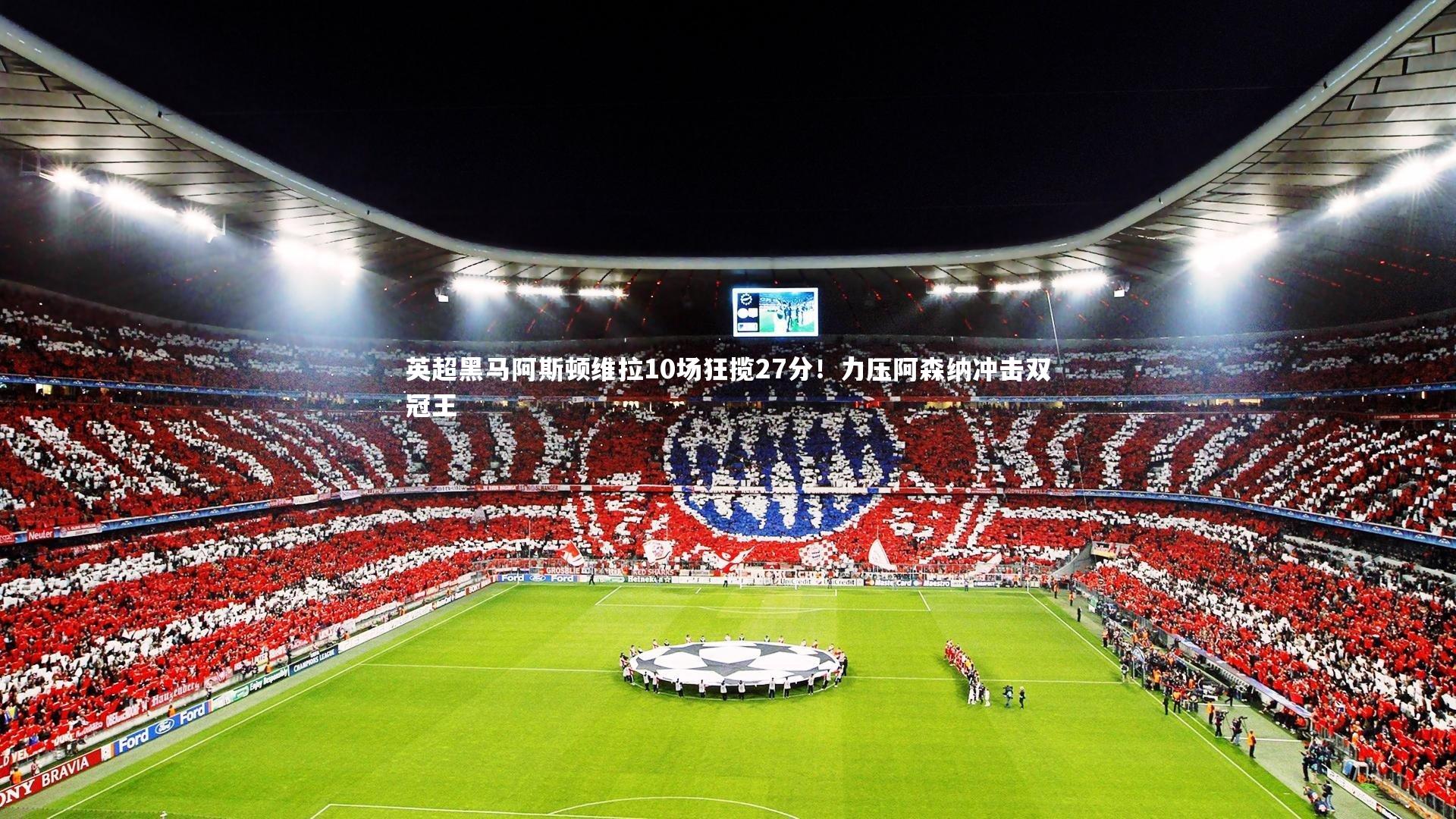 英超黑马阿斯顿维拉10场狂揽27分!力压阿森纳冲击双冠王