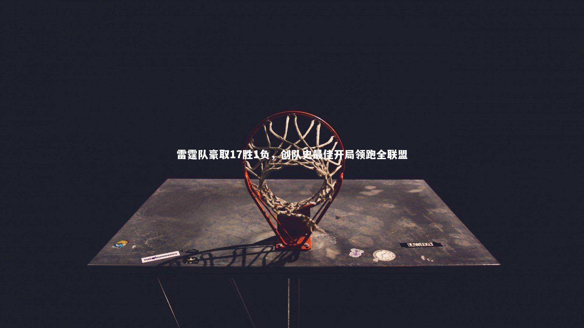 KAIYUN开云：雷霆队豪取17胜1负，创队史最佳开局领跑全联盟