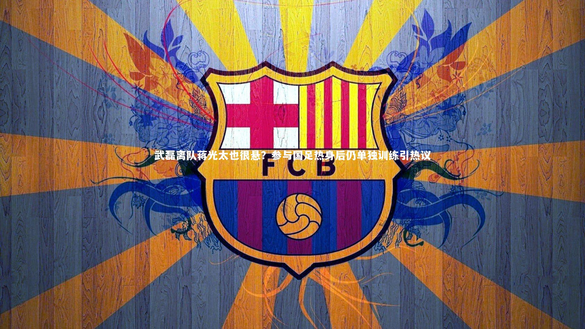 开云体育平台：武磊离队蒋光太也很悬？参与国足热身后仍单独训练引热议