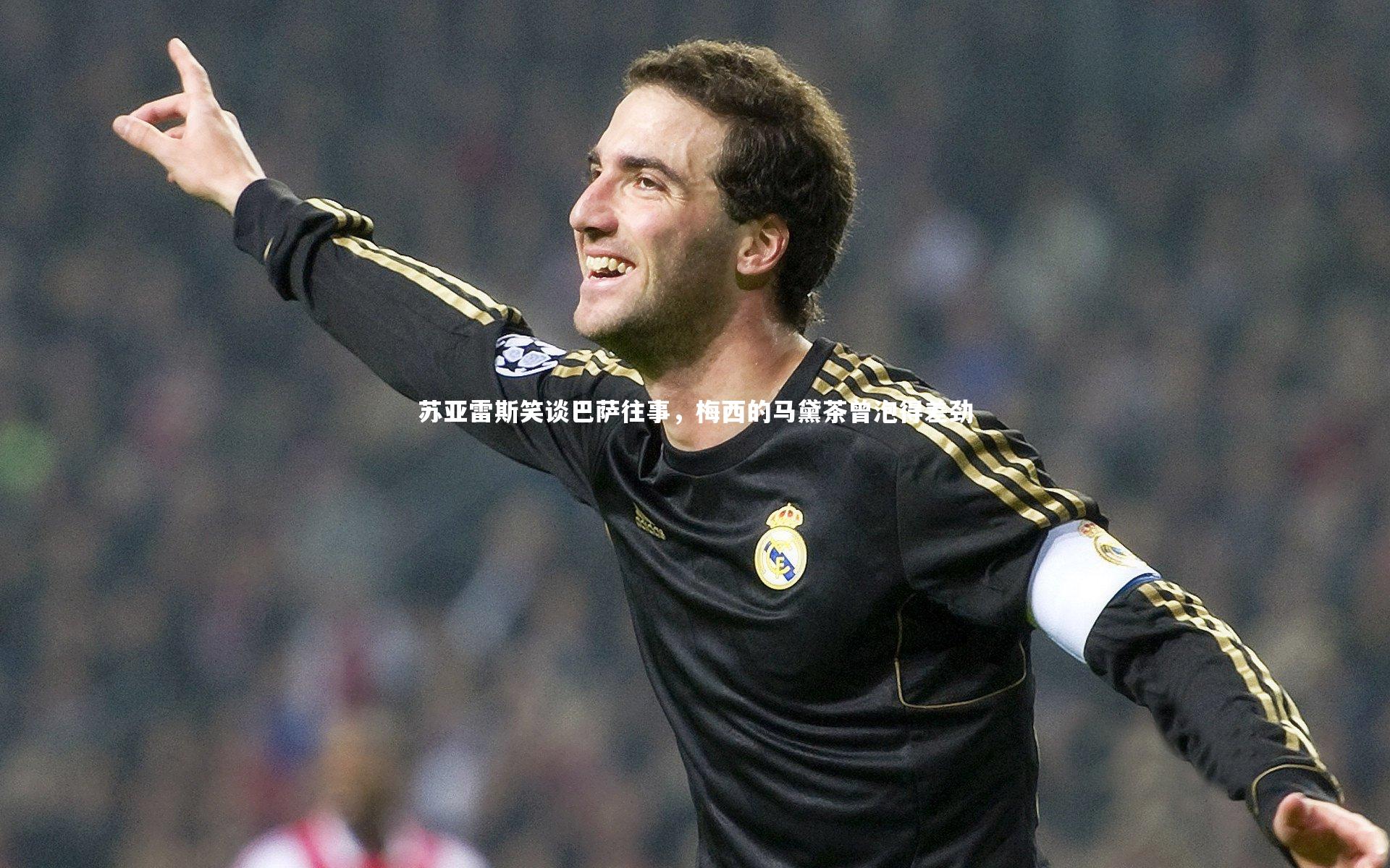 苏亚雷斯笑谈巴萨往事，梅西的马黛茶曾泡得差劲
