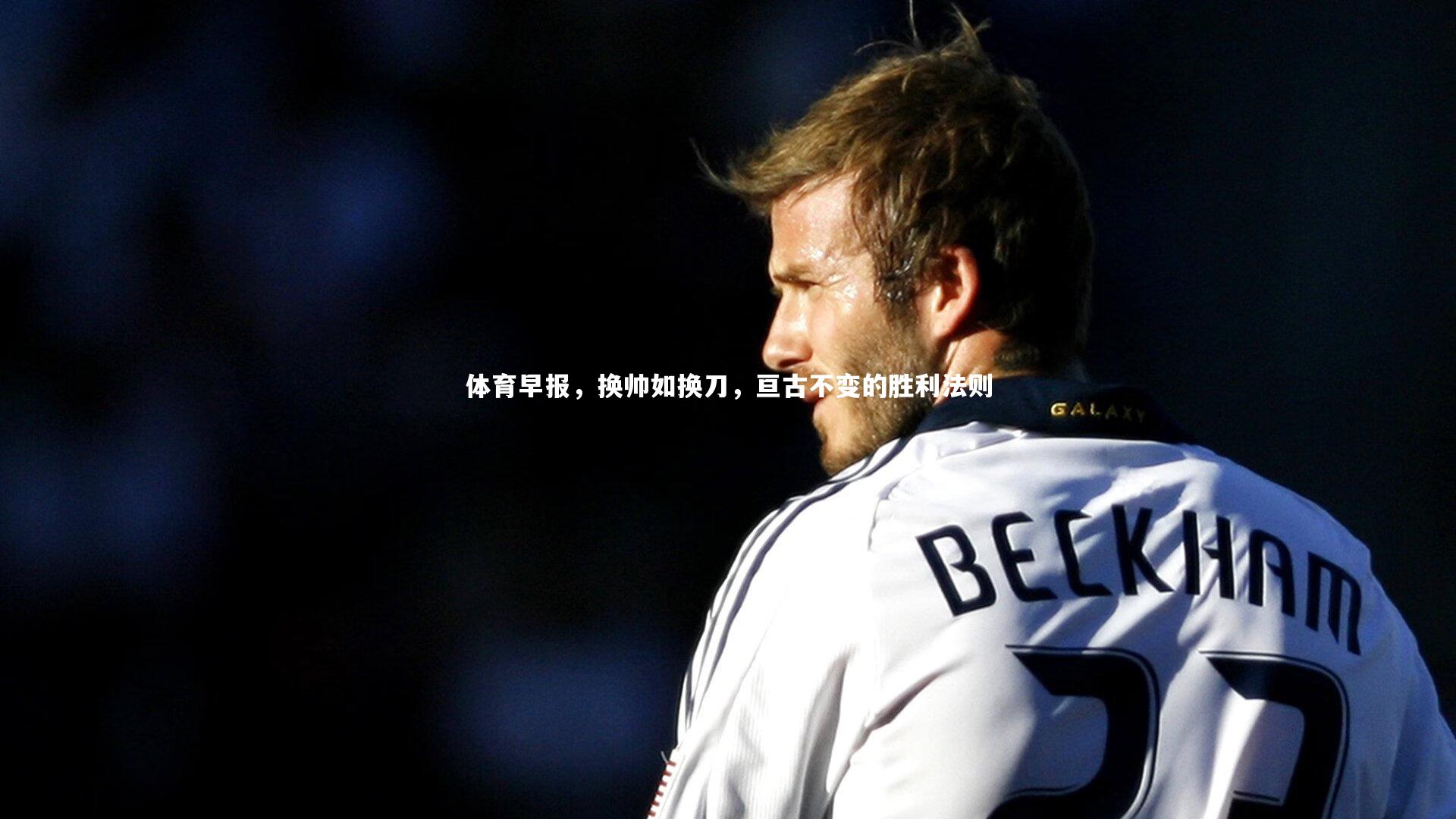 开云体育_体育早报，换帅如换刀，亘古不变的胜利法则