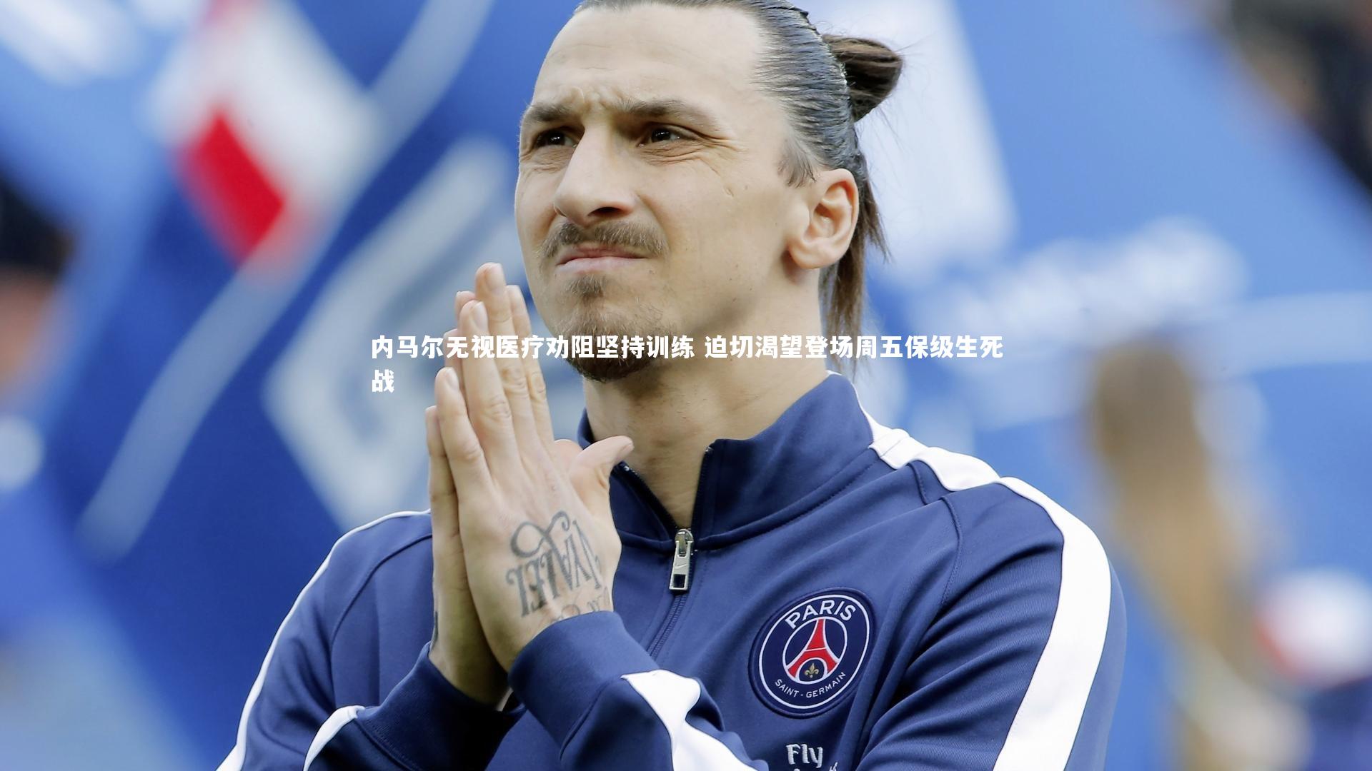 内马尔无视医疗劝阻坚持训练 迫切渴望登场周五保级生死战