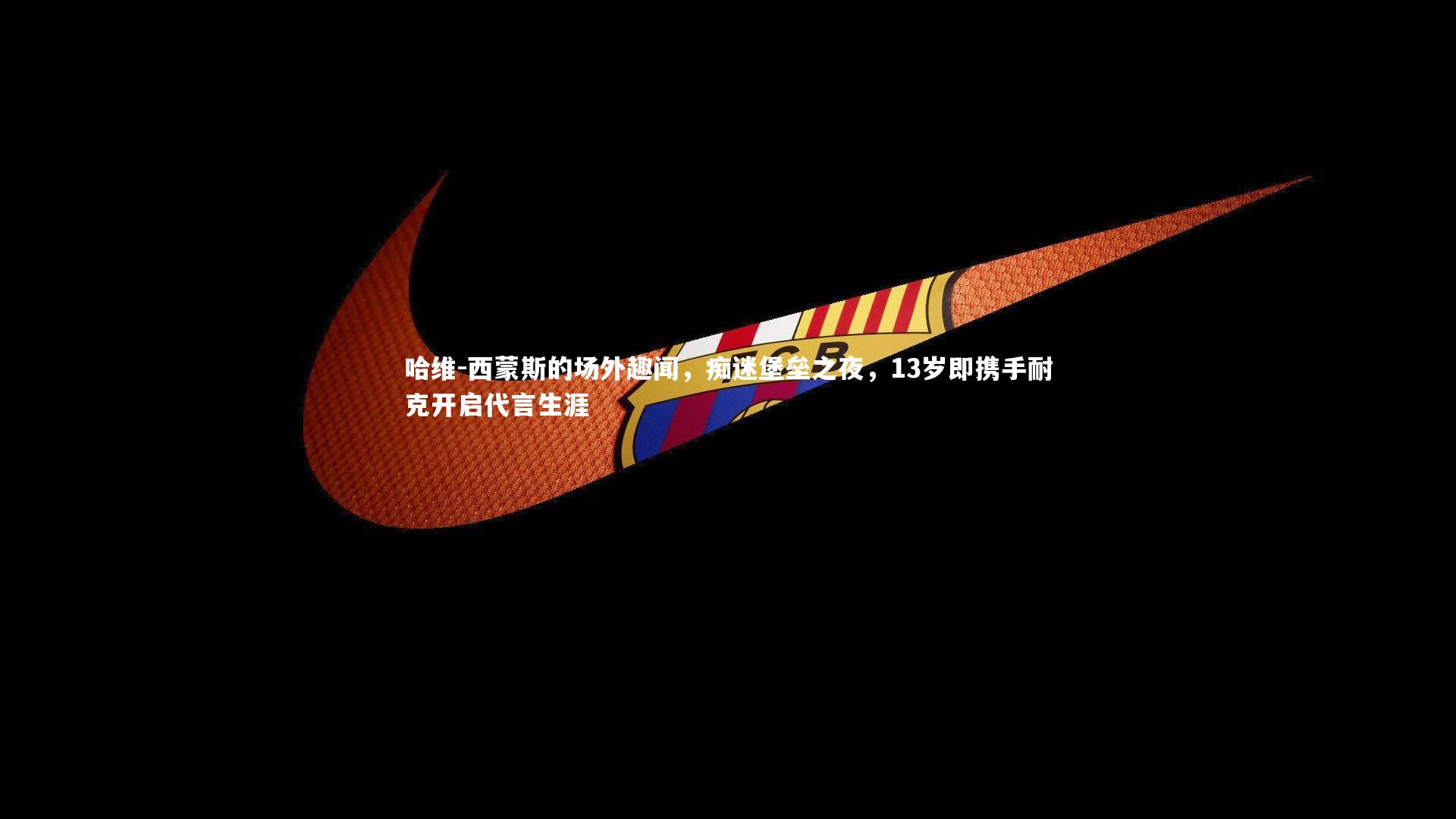 哈维-西蒙斯的场外趣闻,痴迷堡垒之夜,13岁即携手耐克开启代言生涯