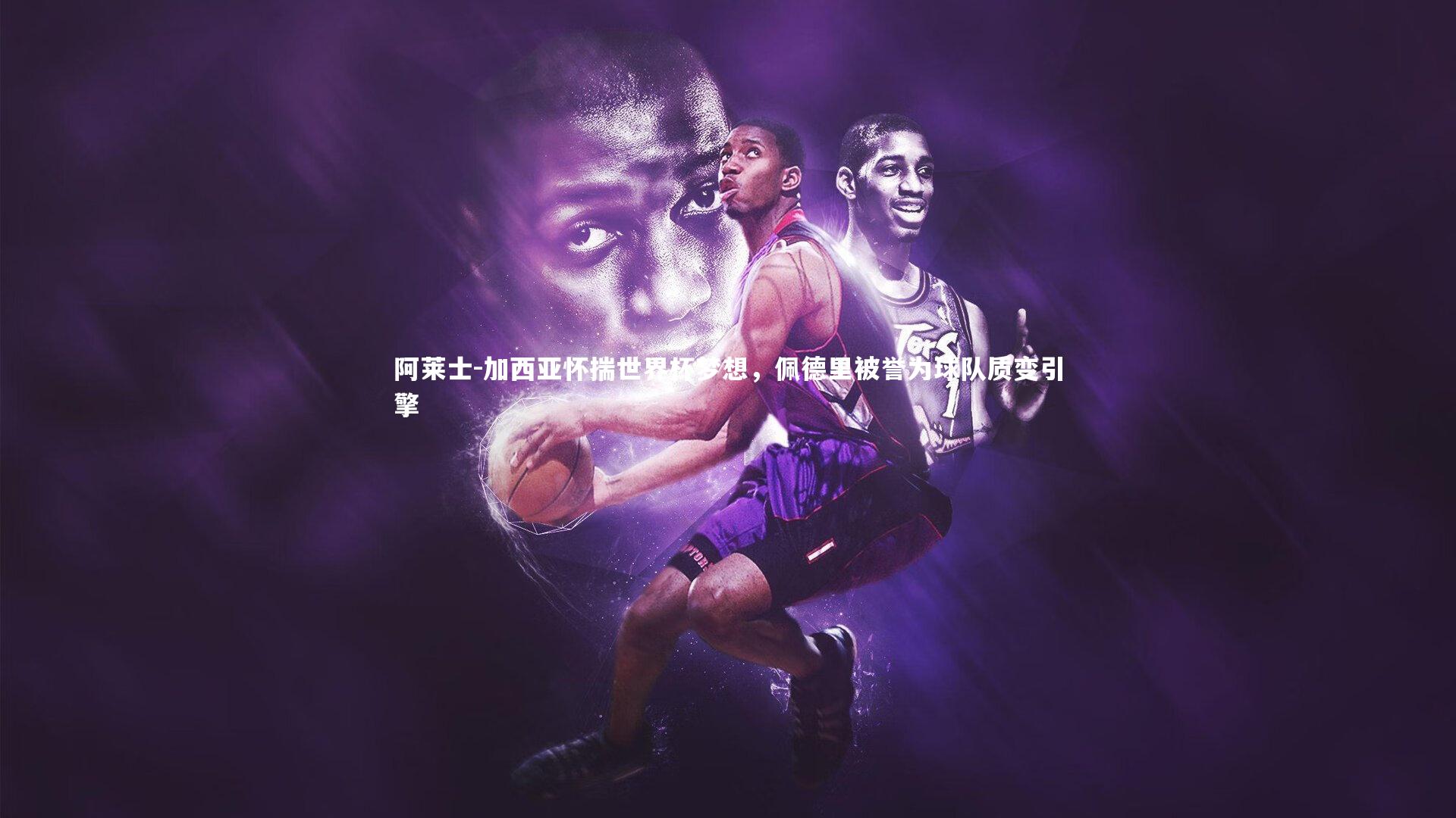 开云体育：阿莱士-加西亚怀揣世界杯梦想，佩德里被誉为球队质变引擎