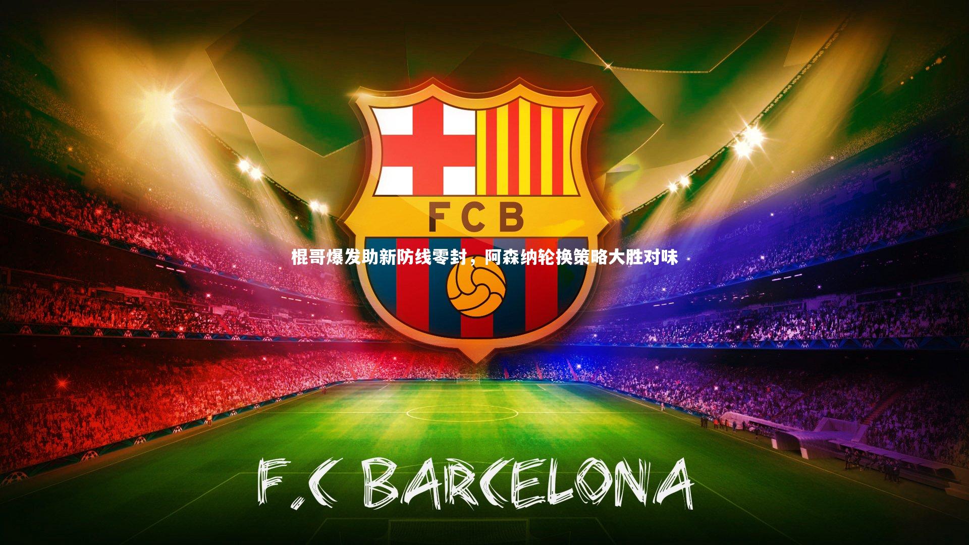 棍哥爆发助新防线零封，阿森纳轮换策略大胜对味