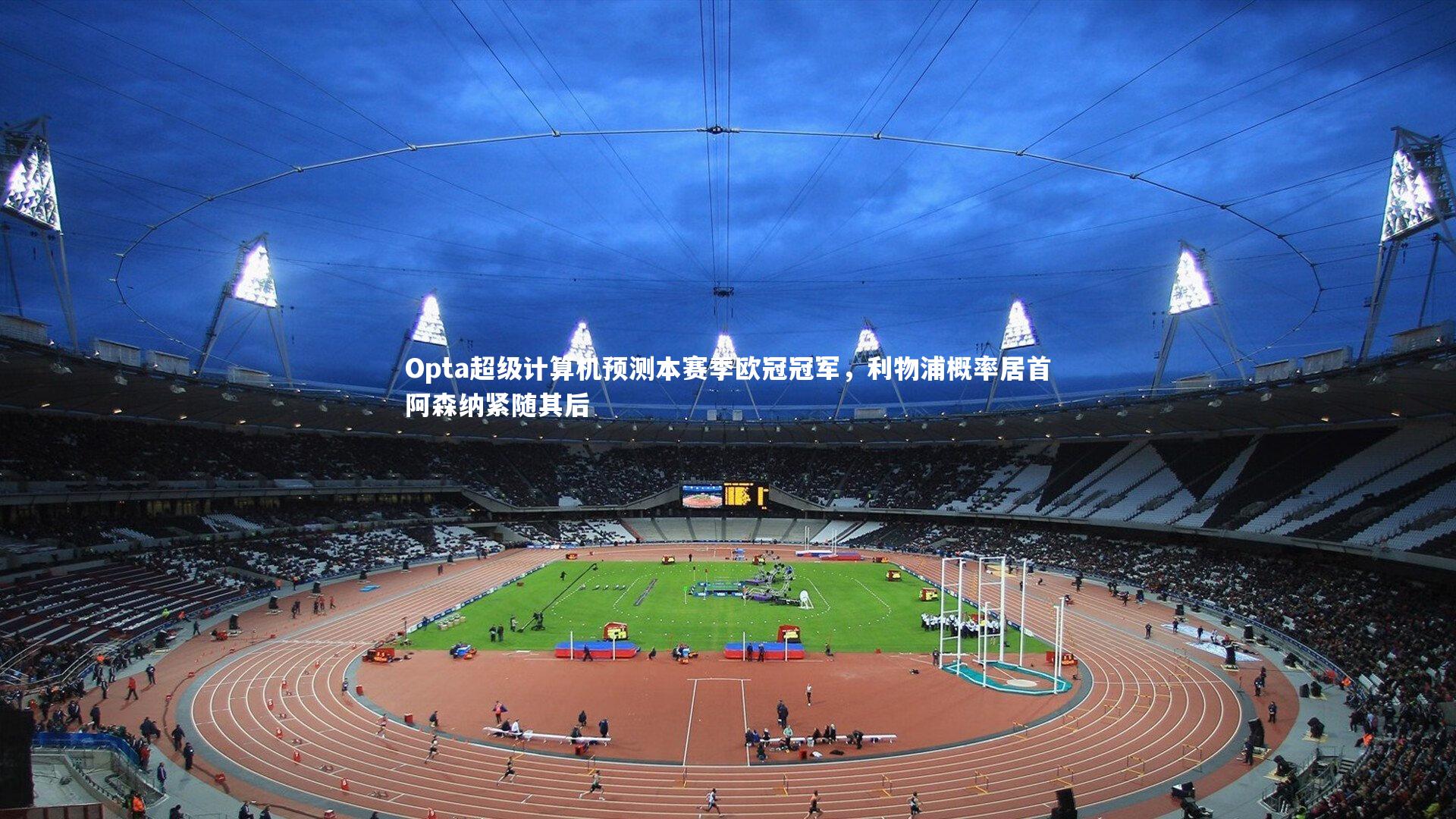 【开云体育】Opta超级计算机预测本赛季欧冠冠军，利物浦概率居首阿森纳紧随其后