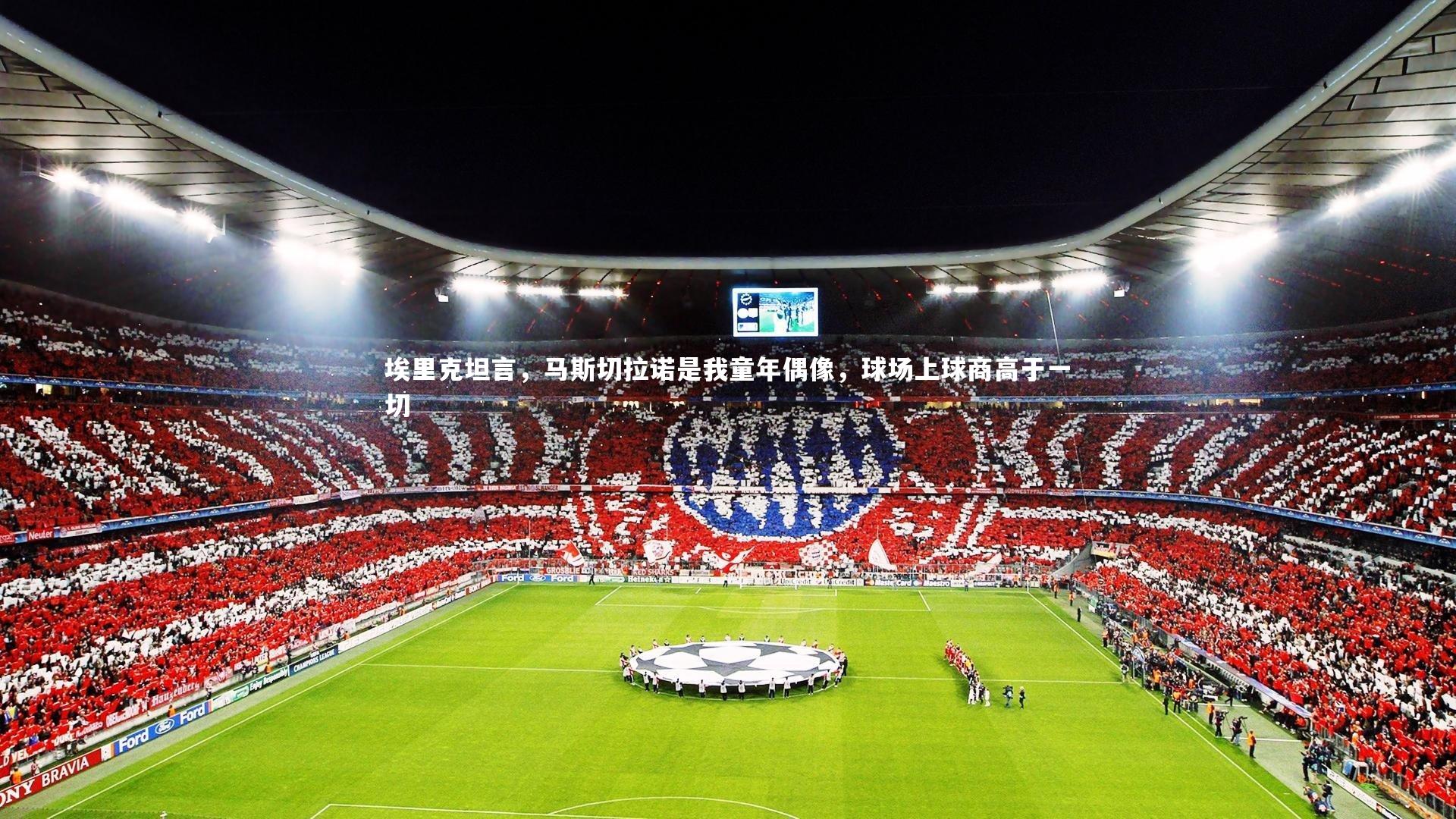 埃里克坦言,马斯切拉诺是我童年偶像,球场上球商高于一切