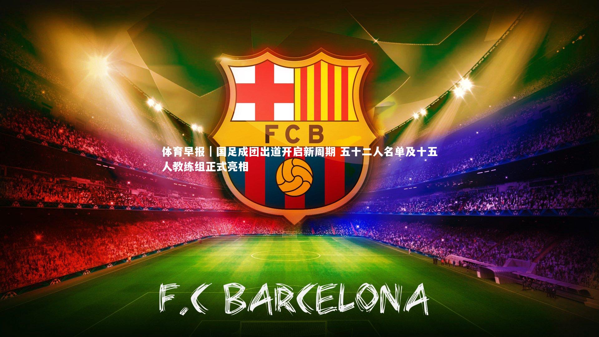 体育早报｜国足成团出道开启新周期 五十二人名单及十五人教练组正式亮相